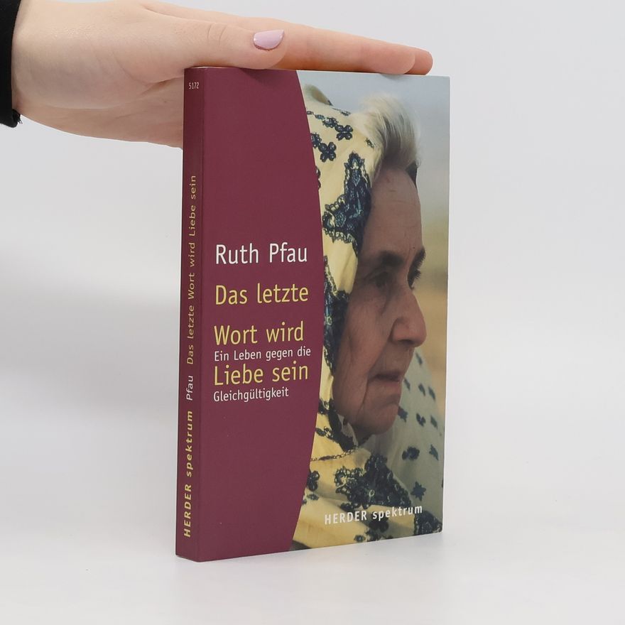 Ruth Pfau Das letzte Wort wird Liebe sein. Ein Leben gegen die Gleichgültigkeit