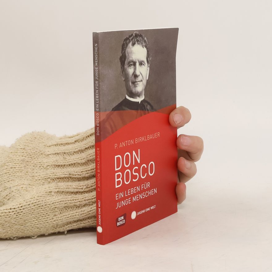 Anton Birklbauer Don Bosco, ein Leben für junge Menschen