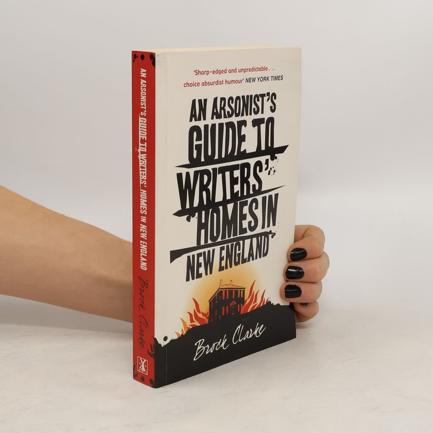 Brock Clarke An Arsonist´s Guide to Writers´ Homes in new England