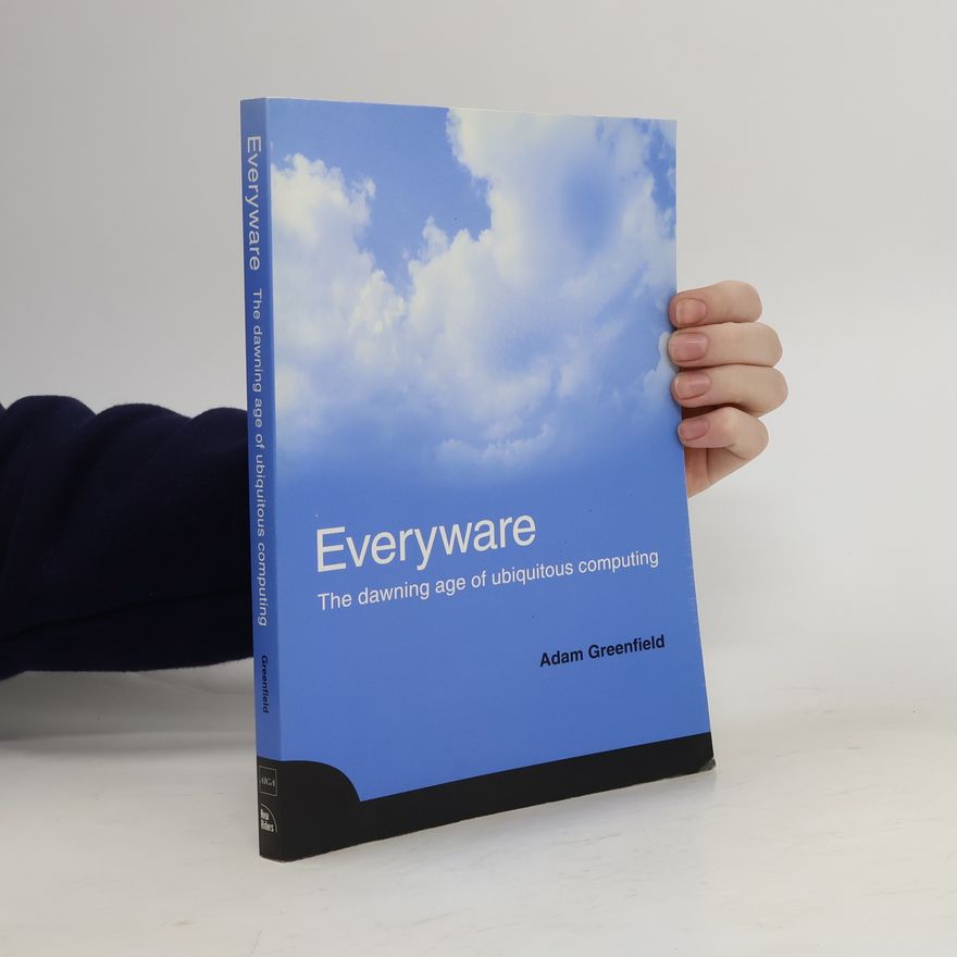 Adam Greenfield Everyware. The Dawning Age of Ubiquitous Computing