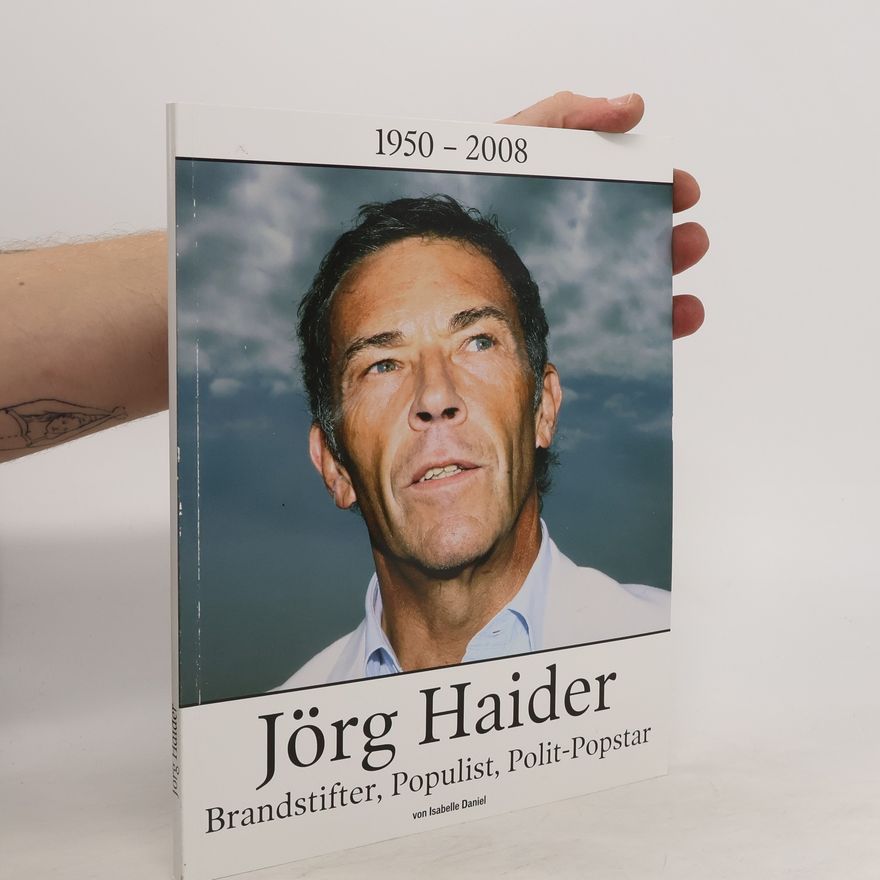 Isabelle Daniel Jörg Haider. Brandstifter, Populist, Polit-Popstar