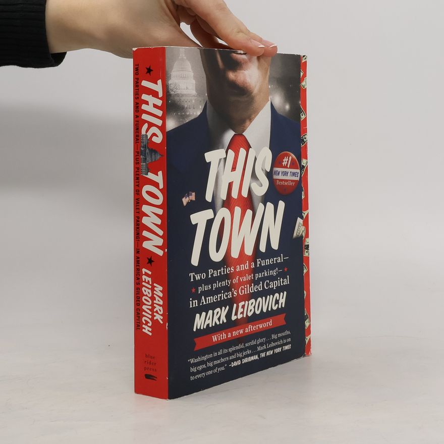 Mark Leibovich This Town: Two Parties and a Funeral - Plus Plenty of Valet Parking - InAmerica's Gilded Capital