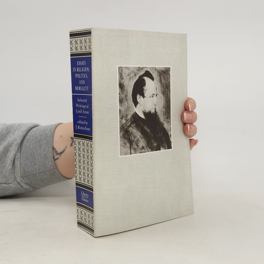 Johnny Acton Selected Writings of Lord Acton, Volume 3 -- Essays in Religion, Politics, & Morality