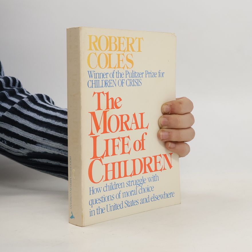 Robert Coles The Moral Life of Children : How Children Struggle with Questions of Moral Choice in the United States and Elsewhere