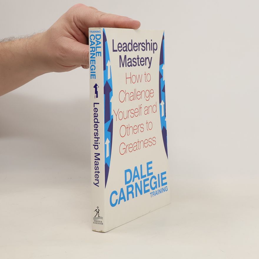 Dale Carnegie Leadership Mastery. How to Challenge Yourself and Others to Greatness