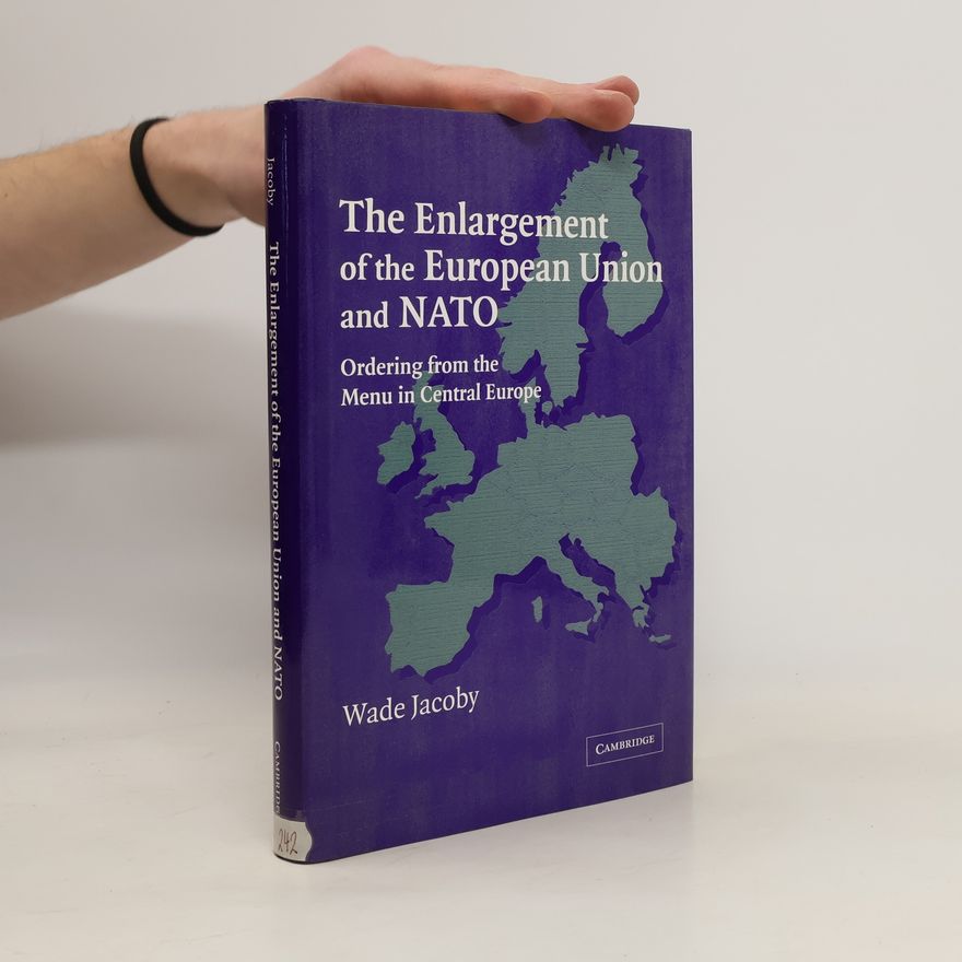 Wade Jacoby The enlargement of the European Union and NATO : ordering from the menu in Central Europe