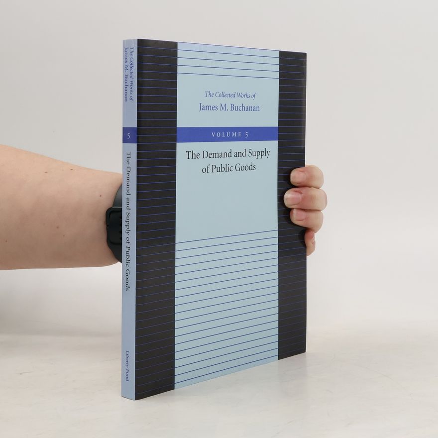 James M. Buchanan The Demand and Supply of Public Goods. The Collected Works of James M. Buchanan 5
