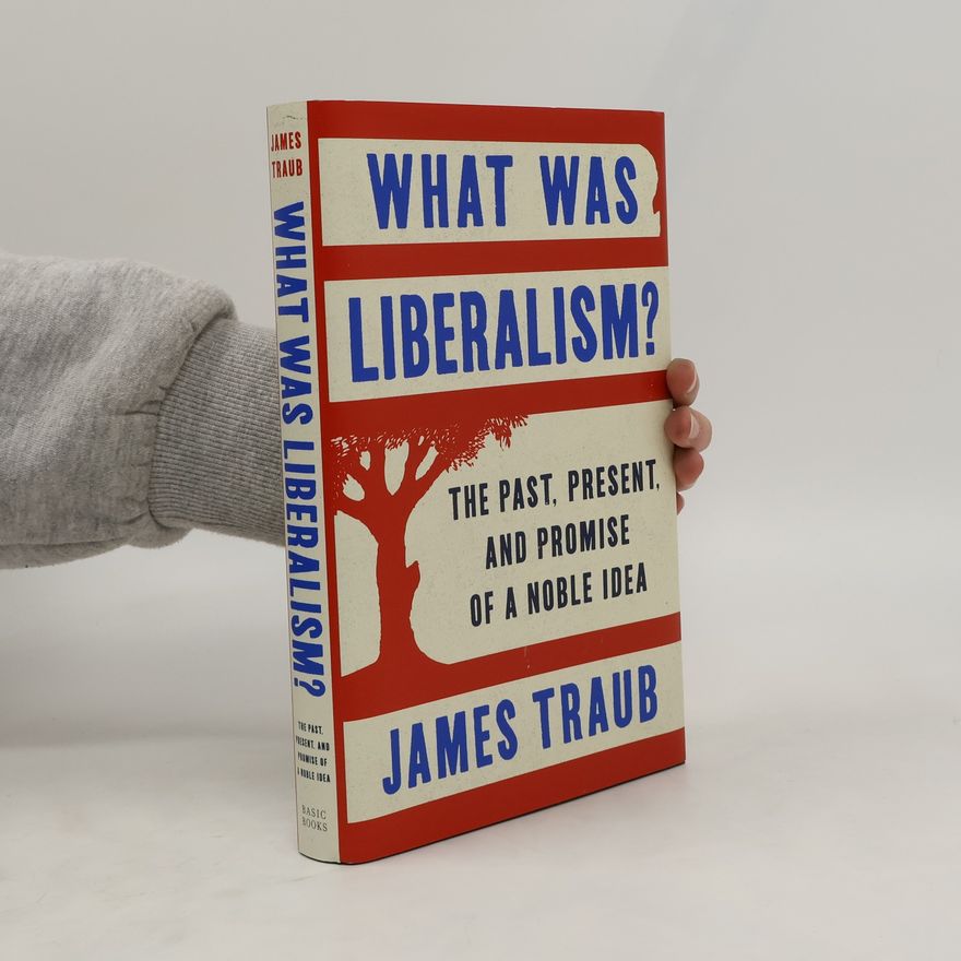 James Traub What was Liberalism? : The Past, Present, and Promise of a Noble Idea