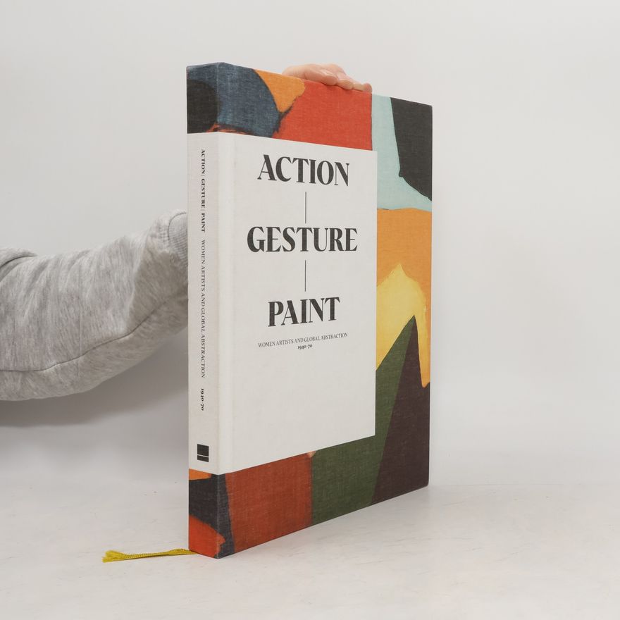 Laura L. Smith Action, Gesture, Paint: Women Artists and Global Abstraction 1940-70