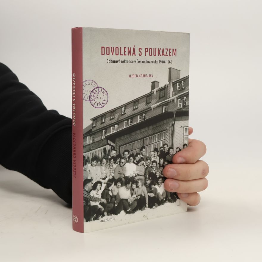 Alžběta Čornejová Dovolená s poukazem: Odborové rekreace v Československu 1948-1968