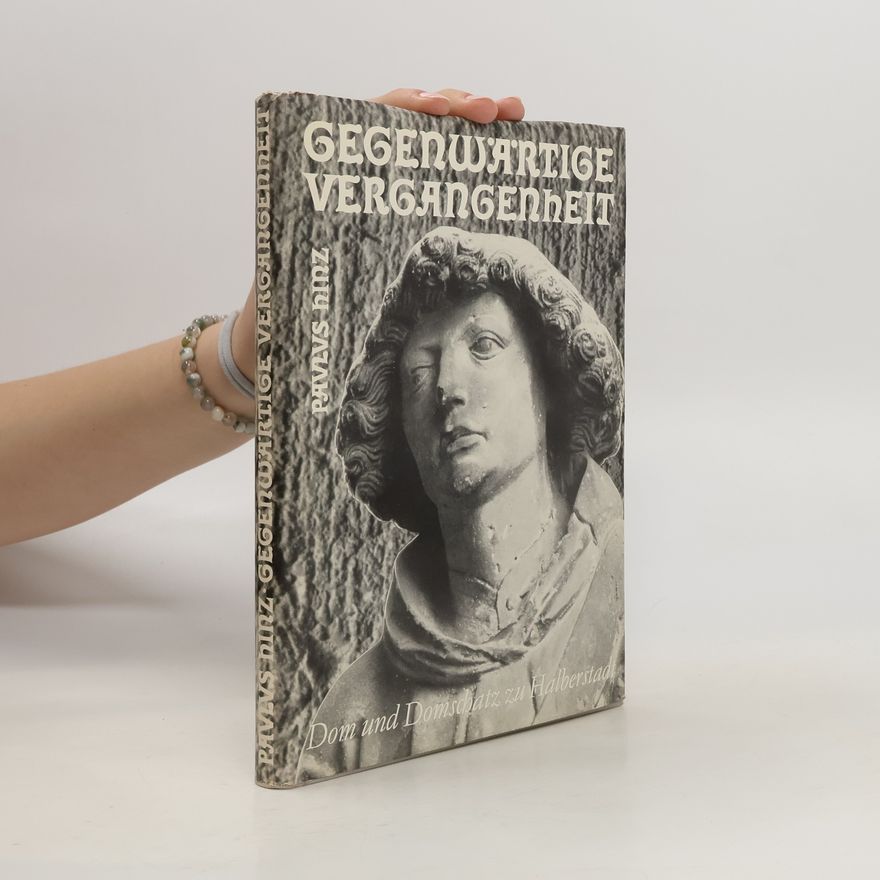 Paulus Hinz Gegenwärtige Vergangenheit. Dom und Domschatz zu Halberstadt