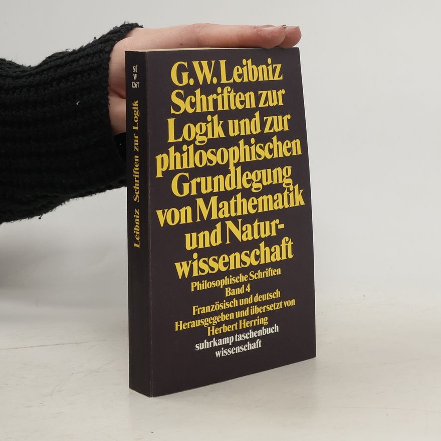 Gottfried Wilhelm Leibniz Schriften zur Logik und zur philosophischen Grundlegung von Mathematik und Naturwissenschaft