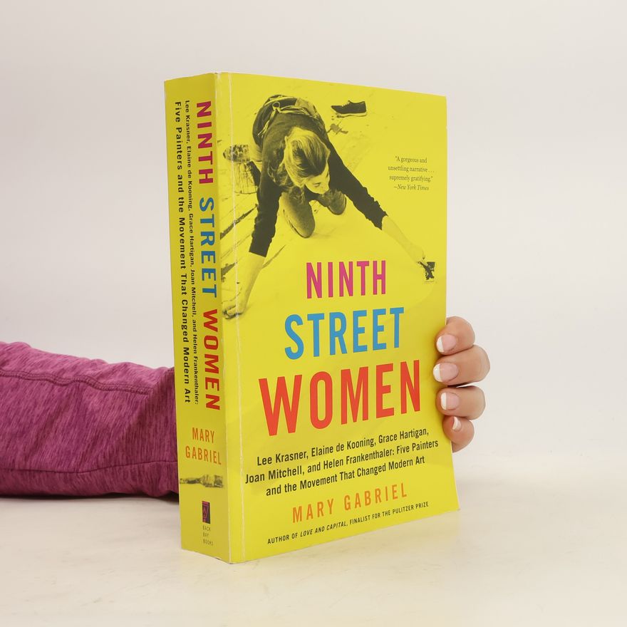 Mary Gabriel Ninth Street Women: Lee Krasner, Elaine de Kooning, Grace Hartigan, Joan Mitchell, and Helen Frankenthaler