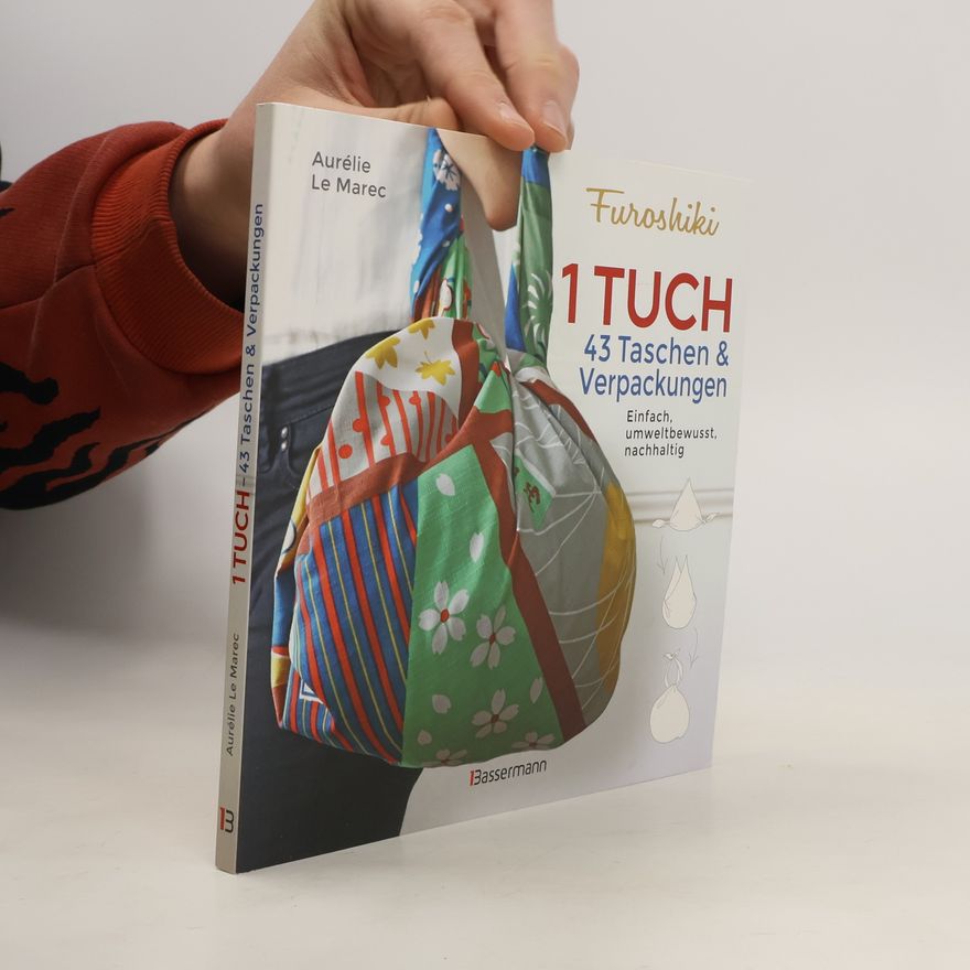 Aurelie Le Marec Furoshiki. Ein Tuch - 43 Taschen und Verpackungen: Handtaschen, Rucksäcke, Stofftaschen und Geschenkverpackungen aus großen Tüch