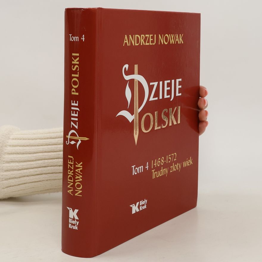 Andrzej Nowak Dzieje Polski. Tom 4. 1468-1572. Trudny złoty wiek