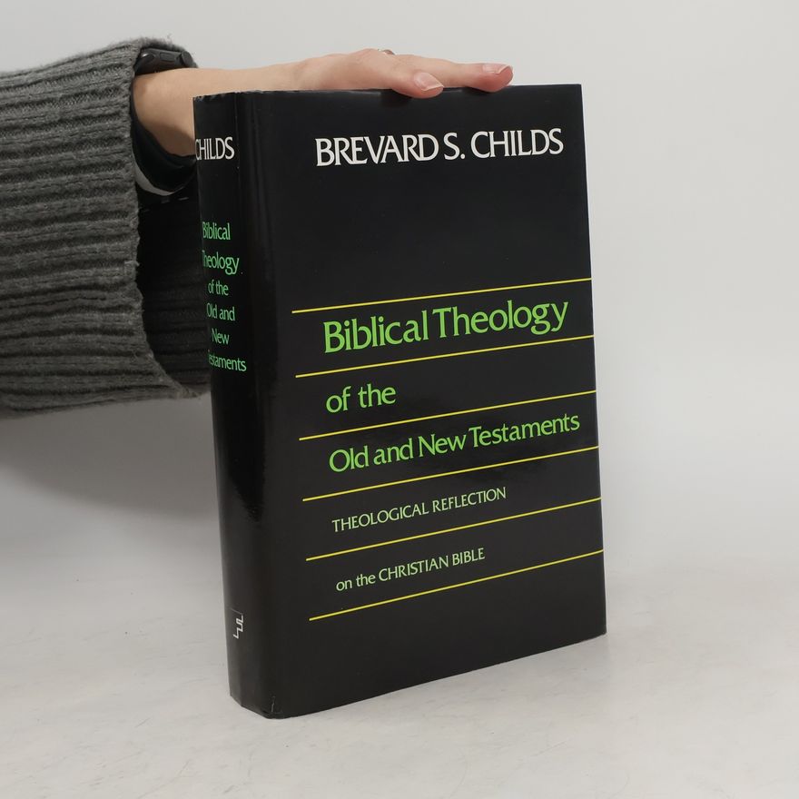 Brevard S. Childs Biblical theology of the Old and New Testaments : theological reflection on the Christian Bible