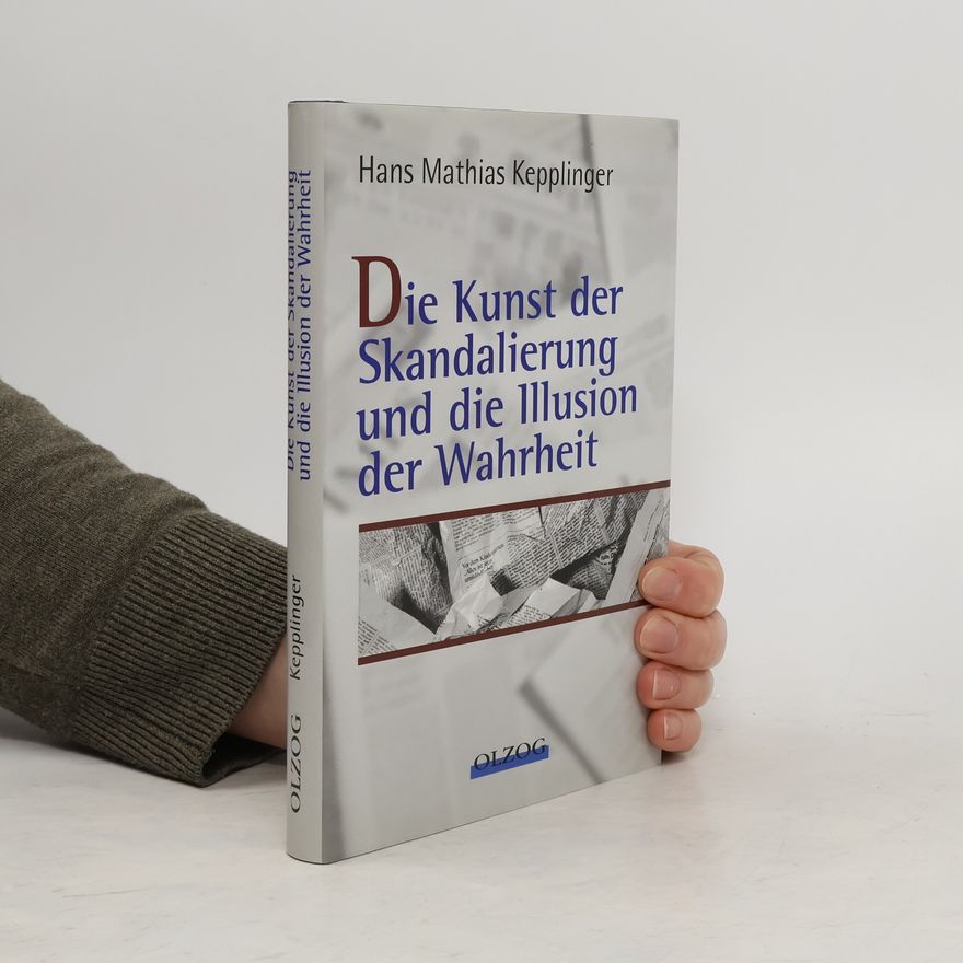 Hans Mathias Kepplinger Die Kunst der Skandalierung und die Illusion der Wahrheit