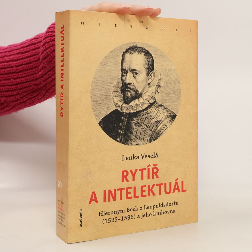 Lenka Veselá Rytíř a intelektuál: Hieronym Beck z Leopoldsdorfu (1525-1596) a jeho knihovna