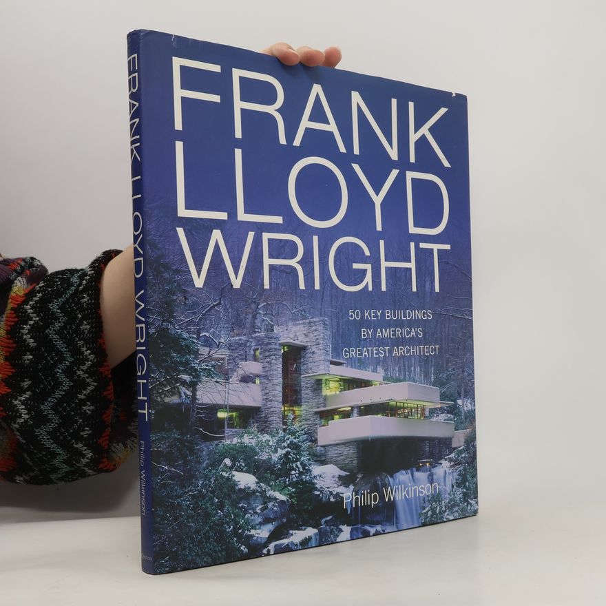 Philip Wilkinson Frank Lloyd Wright. 50 Key Buildings by America's Greatest architect