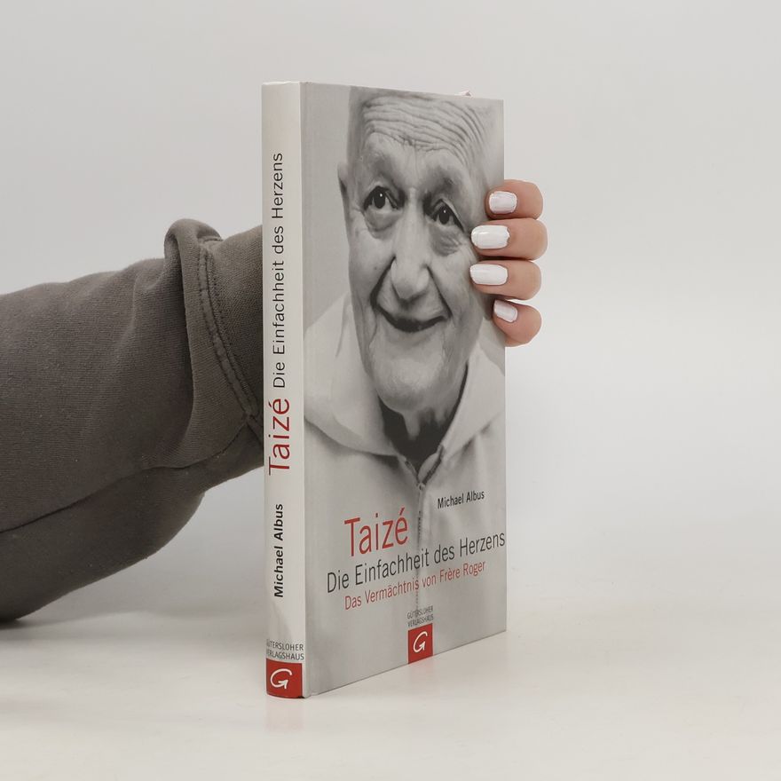 Michael Albus Taizé - Die Einfachheit des Herzens. Das Vermächtnis von Frère Roger