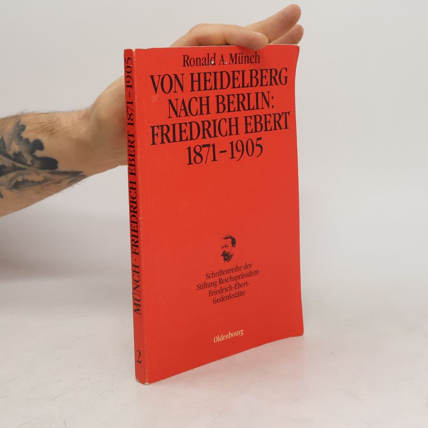 Ronald A. Münch Von Heidelberg nach Berlin: Friedrich Ebert 1871 - 1905