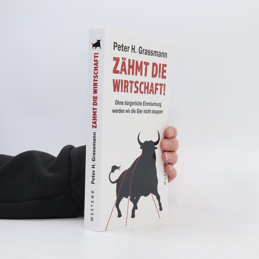 Peter H. Grassmann Zähmt die Wirtschaft!