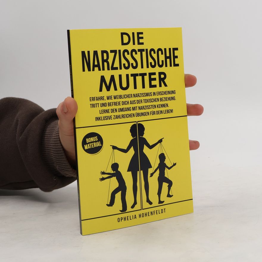 Ophelia Hohenfeldt Die narzisstische Mutter. Erfahre, wie weiblicher Narzissmus in Erscheinung tritt und befreie Dich aus der toxischen Beziehung. Inklusive zahlreichen Übungen