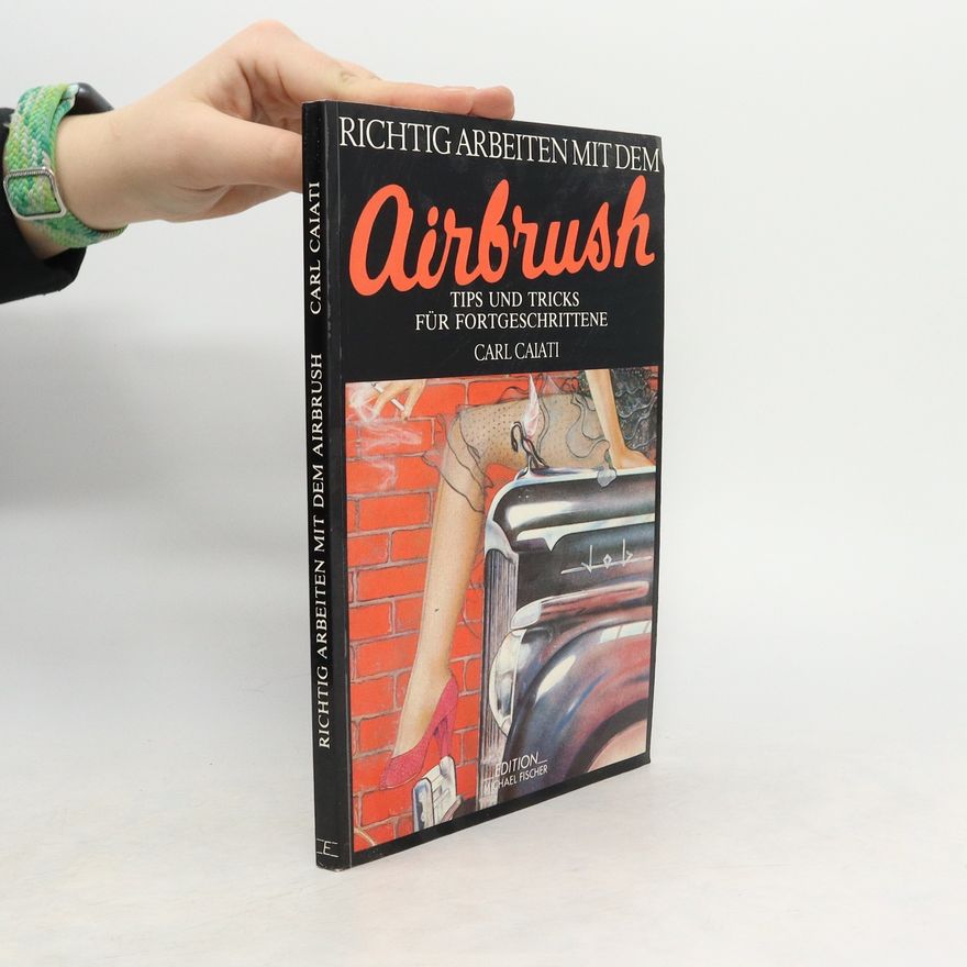 Carl Caiati Richtig arbeiten mit dem airbrush - Tips und Tricks für Fortgeschrittene