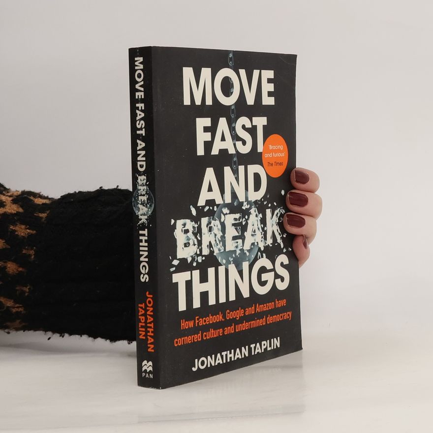 Jonathan T. Taplin Move fast and break things: How Facebook, Google, and Amazon cornered culture and undermined democracy