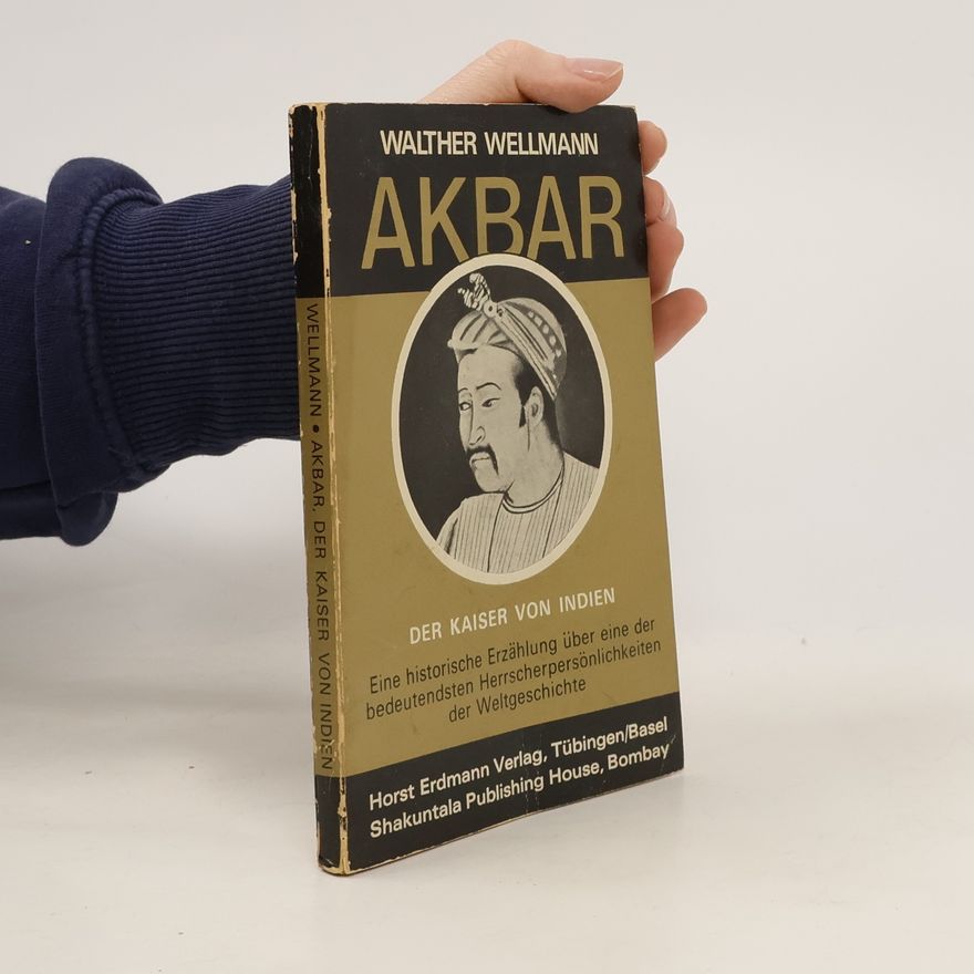 Walther Wellmann Akbar, der Kaiser von Indien. Eine historische Erzählung