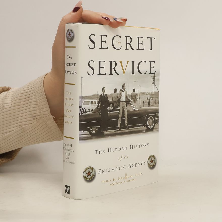 Philip H. Melanson The Secret Service. The Hidden History of an Enigmatic Agency