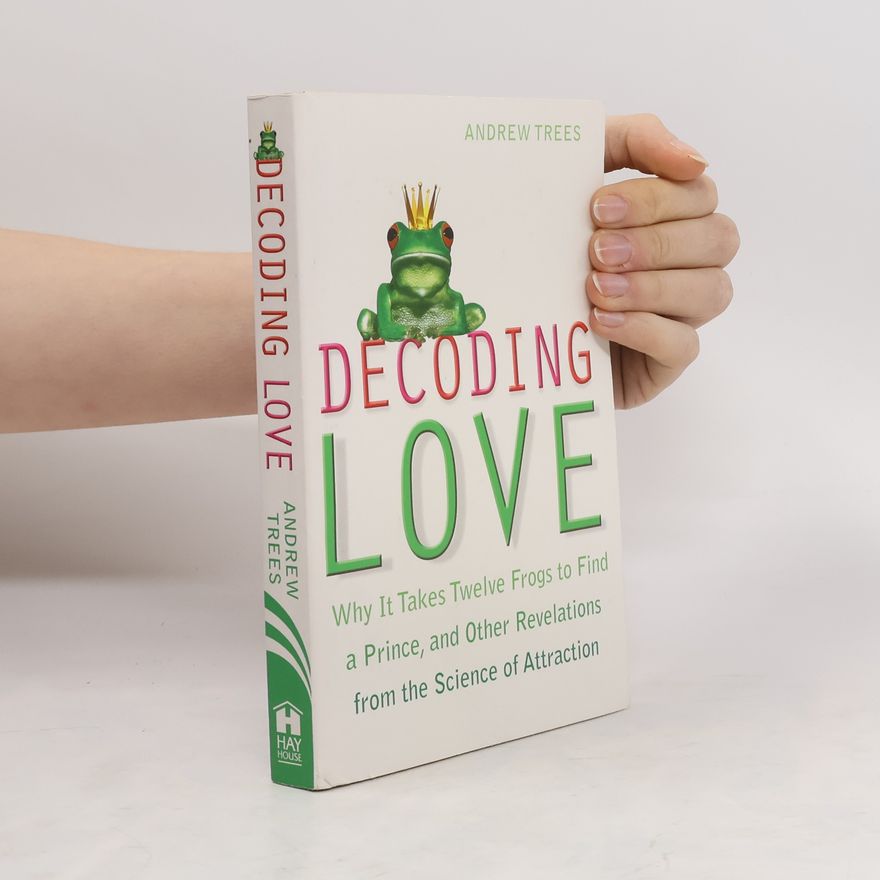 Andrew S. Trees Decoding Love. Why It Takes Twelve Frogs to Find a Prince and Other Revelations from the Science of Attraction