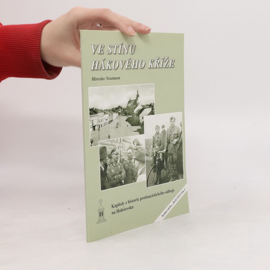 Miroslav Neumann Ve stínu hákového kříže. Kapitoly z historie protinacistického odboje na Holešovsku