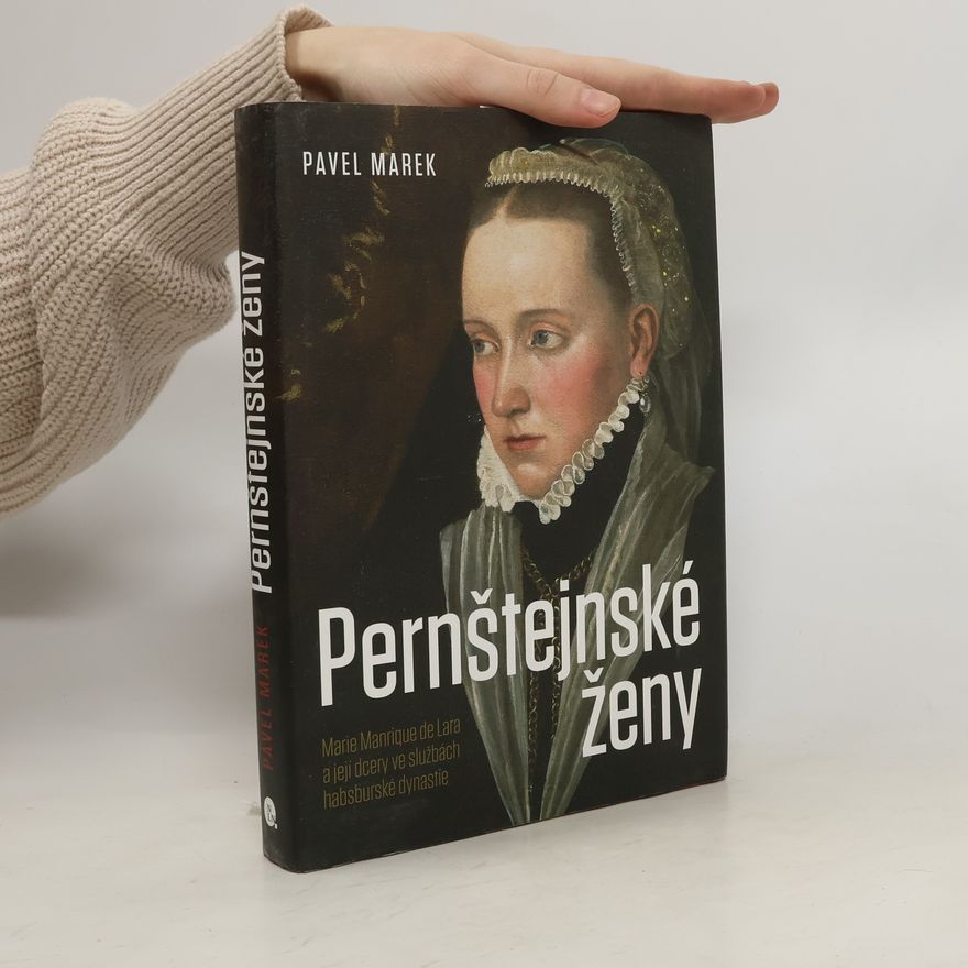 Pavel Marek Pernštejnské ženy : Marie Manrique de Lara a její dcery ve službách habsburské dynastie