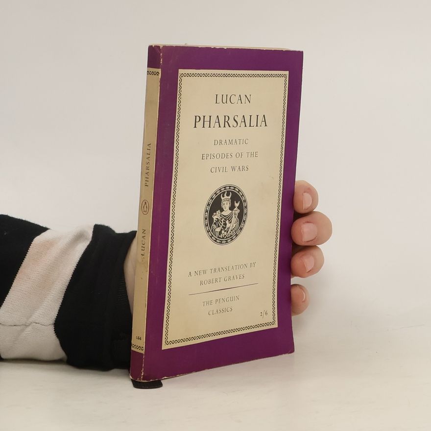 Marcus Annaeus Lucanus Pharsalia : Dramatic Episodes of the Civil Wars