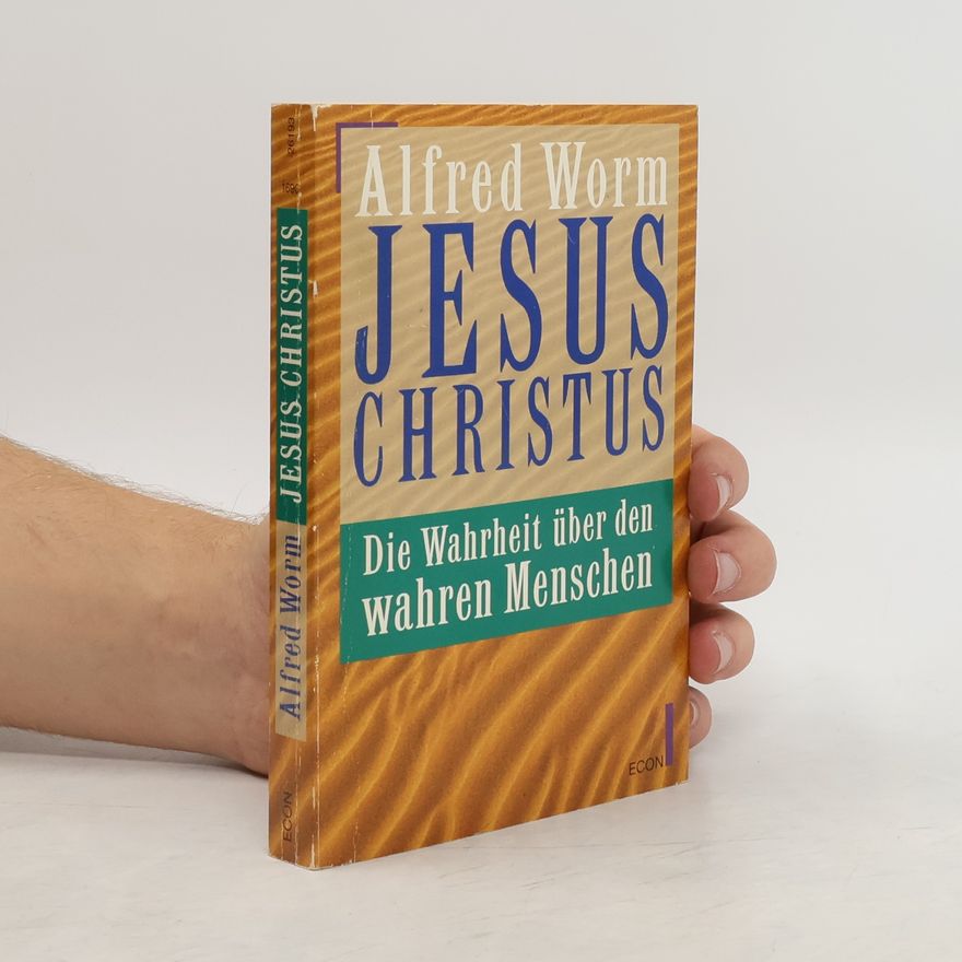 Alfred Worm Jesus Christus. Die Wahrheit über den wahren Menschen