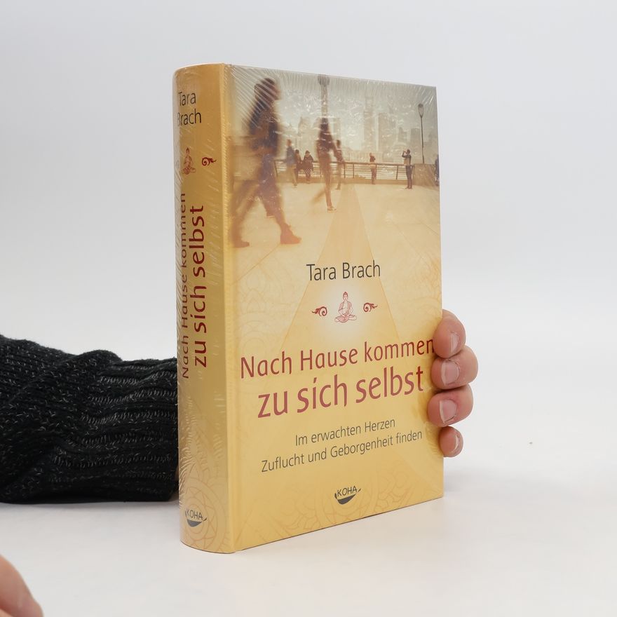 Tara Brach Nach hause kommen zu sich selbst: Im erwachten Herzen Zuflucht und Geborgenheit finden