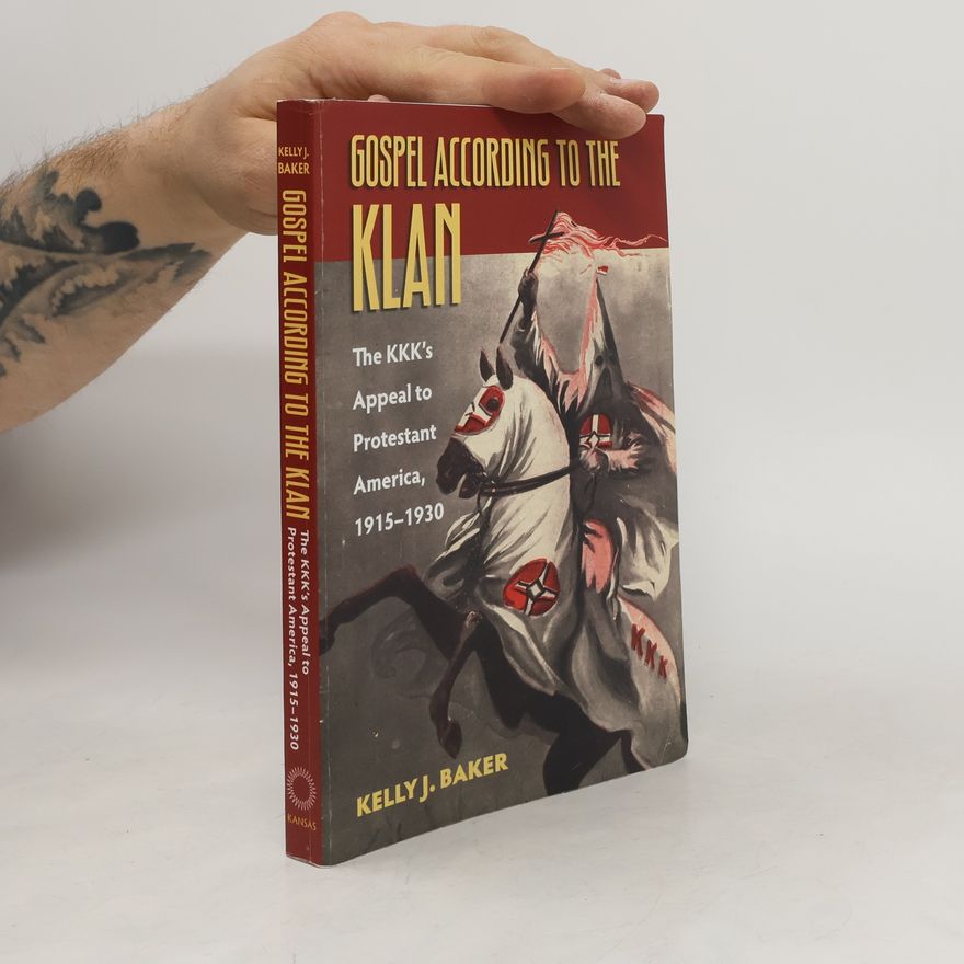 Kelly Baker The Gospel according to the Klan. The KKK's Appeal to Protestant America, 1915-1930