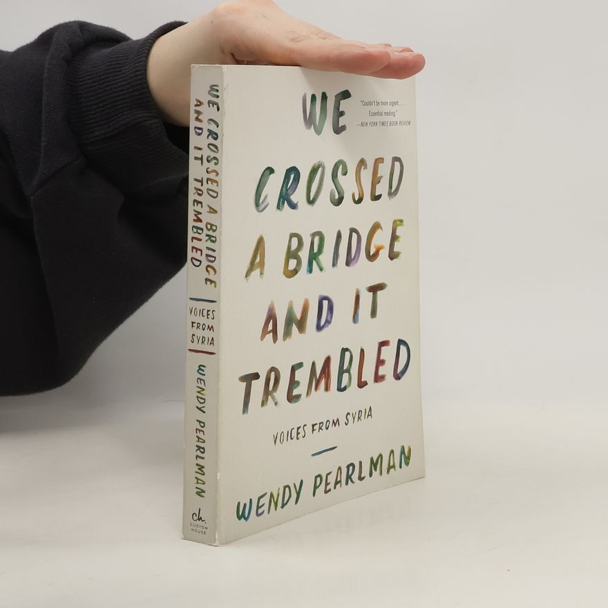 Wendy Pearlman We Crossed a Bridge and It Trembled. Voices from Syria