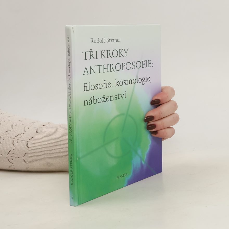 Rudolf Steiner Tři kroky anthroposofie: filosofie, kosmologie, náboženství