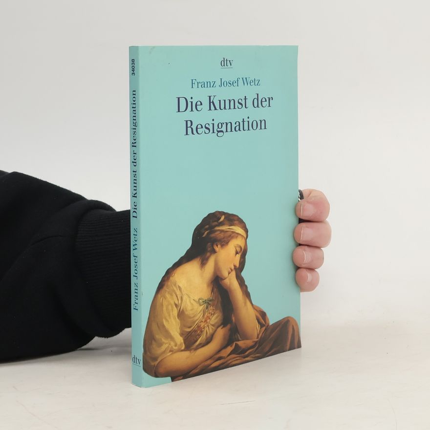 Franz Josef Wetz Die Kunst der Resignation