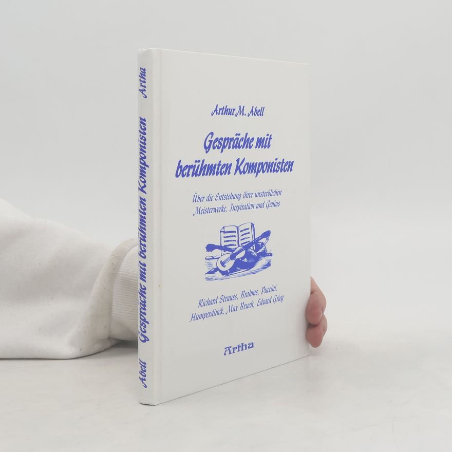 Arthur M. Abell Gespräche mit berühmten Komponisten über die Entstehung ihrer unsterblichen Meisterwerke, Inspiration und Genius