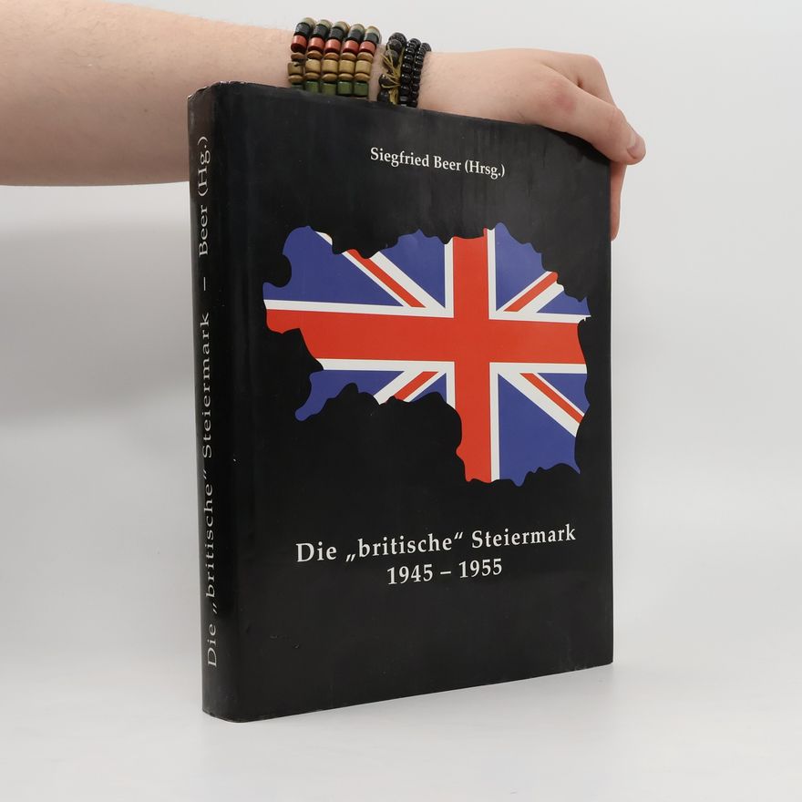 Siegfried Beer Die "britische" Steiermark 1945 - 1955