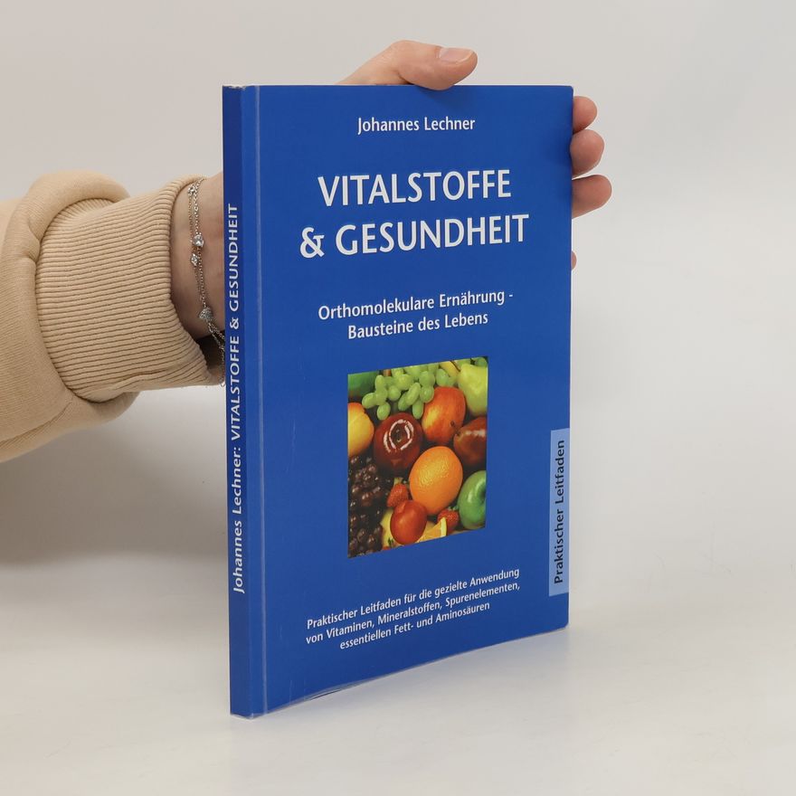 Johannes Lechner Vitalstoffe & Gesundheit. Orthomolekulare Ernährung - Bausteine des Lebens