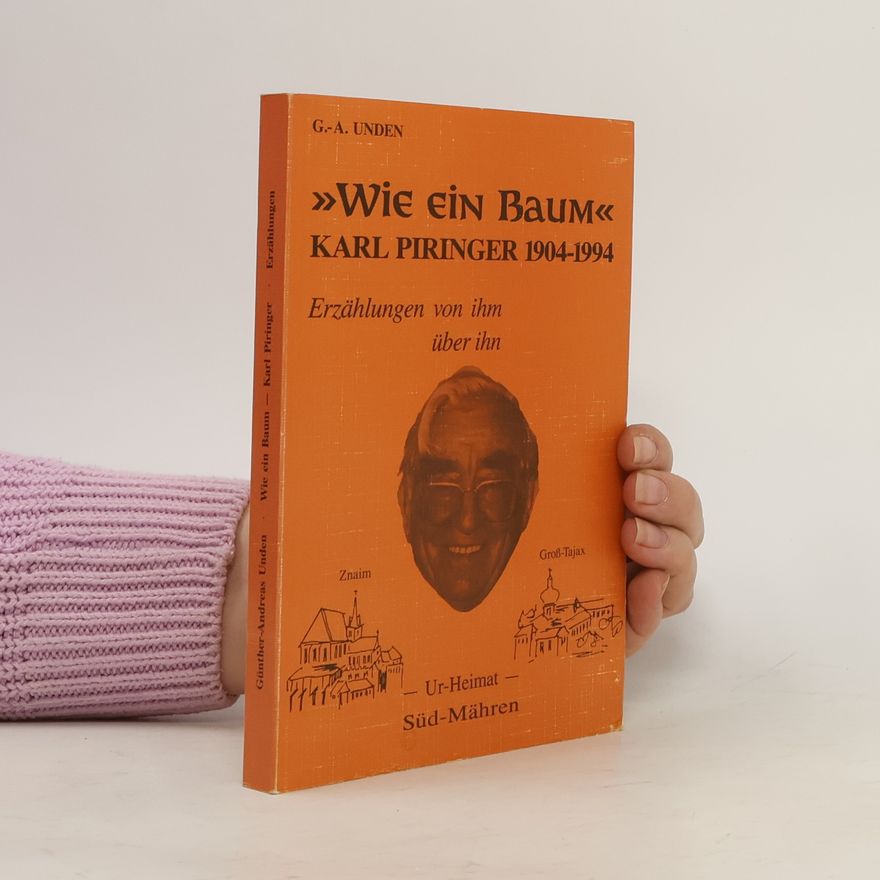Günther Andreas Unden Wie ein Baum. Karl Piringer 1904 - 1994. Erzählungen von ihm über ihn