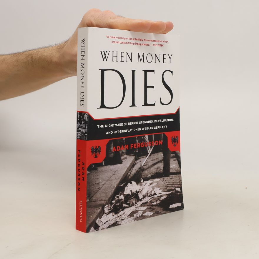Adam Fergusson When Money Dies. The Nightmare of Deficit Spending, Devaluation, and Hyperinflation in Weimar Germany