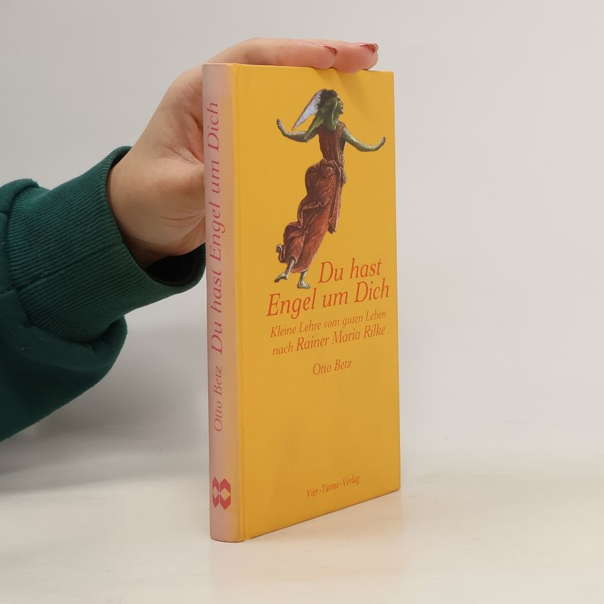 Otto Betz Du hast Engel um Dich. Kleine Lehre des guten Lebens nach Rainer Maria Rilke