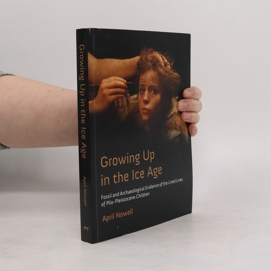 April Nowell Growing up in the Ice Age : fossil and archaeological evidence of the lived lives of Plio-Pleistocene children
