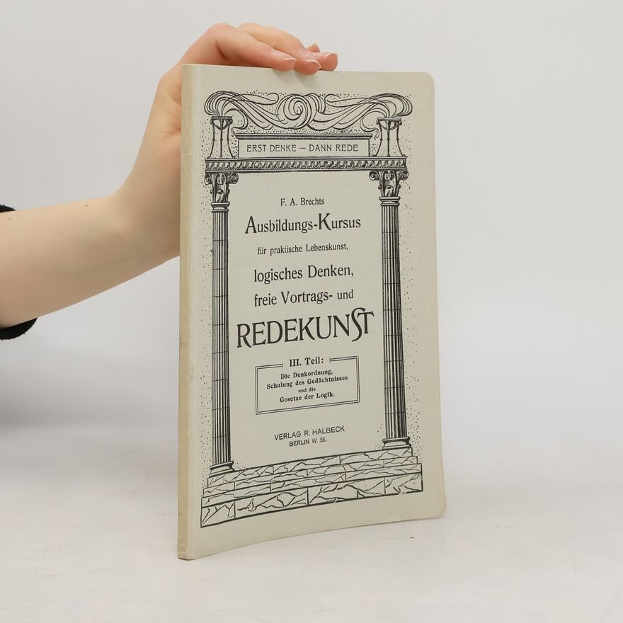 F. A. Brechts Ausbildungs-Kursus für praktische Lebenskunst, logisches Denken, freie Vortrags- und REDEKUNST. III. Teil: