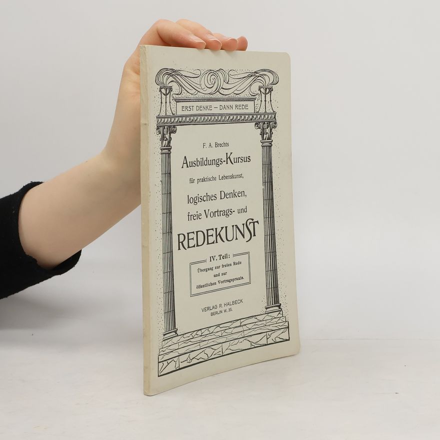F. A. Brechts Ausbildungs-Kursus für praktische Lebenskunst, logisches Denken, freie Vortags- und Redekunst IV. Teil